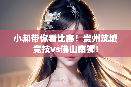 小郝带你看比赛！贵州筑城竞技vs佛山南狮！